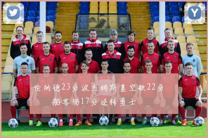 伦纳德23分波杰姆斯基空砍22分 快船客场17分逆转勇士