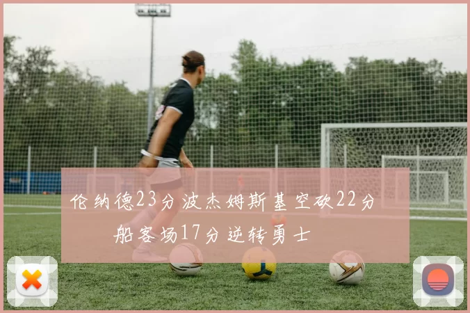 伦纳德23分波杰姆斯基空砍22分 快船客场17分逆转勇士