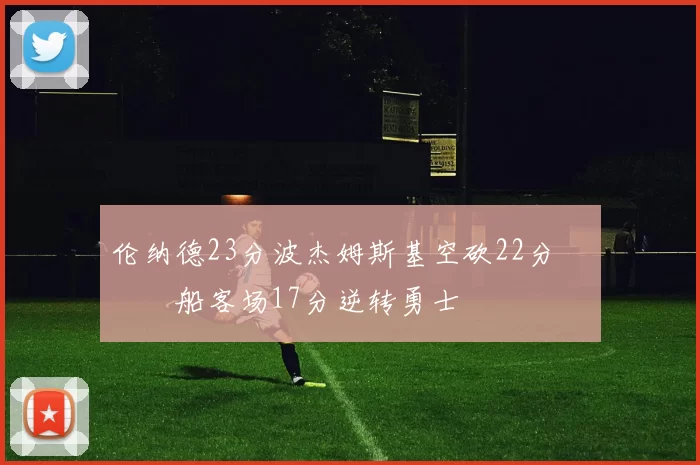 伦纳德23分波杰姆斯基空砍22分 快船客场17分逆转勇士