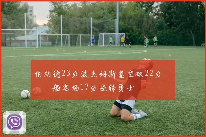 伦纳德23分波杰姆斯基空砍22分 快船客场17分逆转勇士