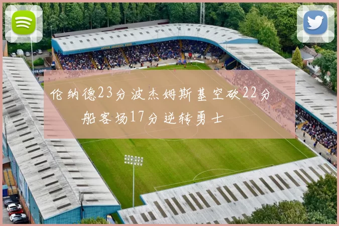 伦纳德23分波杰姆斯基空砍22分 快船客场17分逆转勇士