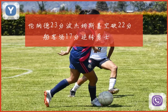 伦纳德23分波杰姆斯基空砍22分 快船客场17分逆转勇士