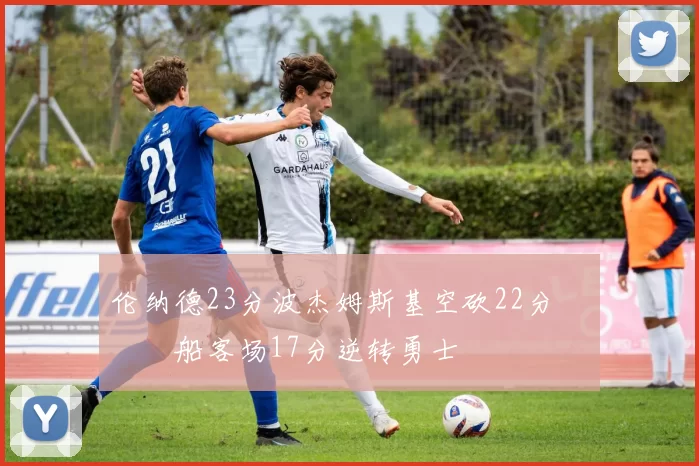 伦纳德23分波杰姆斯基空砍22分 快船客场17分逆转勇士