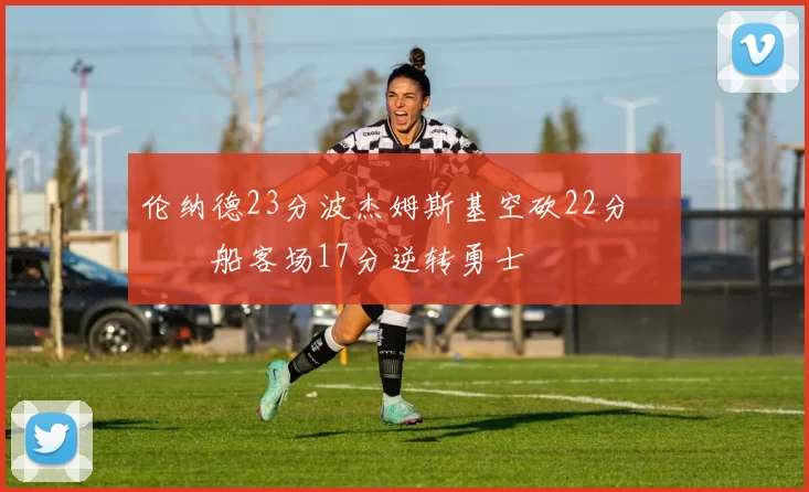 伦纳德23分波杰姆斯基空砍22分 快船客场17分逆转勇士