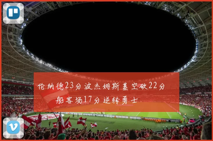 伦纳德23分波杰姆斯基空砍22分 快船客场17分逆转勇士