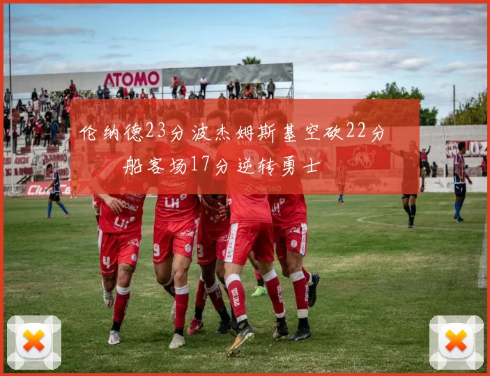 伦纳德23分波杰姆斯基空砍22分 快船客场17分逆转勇士