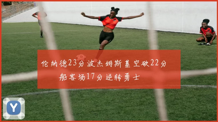 伦纳德23分波杰姆斯基空砍22分 快船客场17分逆转勇士