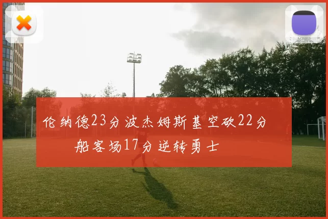伦纳德23分波杰姆斯基空砍22分 快船客场17分逆转勇士