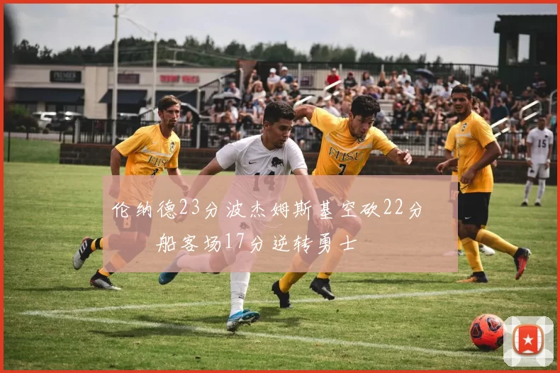 伦纳德23分波杰姆斯基空砍22分 快船客场17分逆转勇士