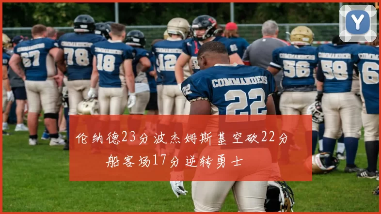 伦纳德23分波杰姆斯基空砍22分 快船客场17分逆转勇士