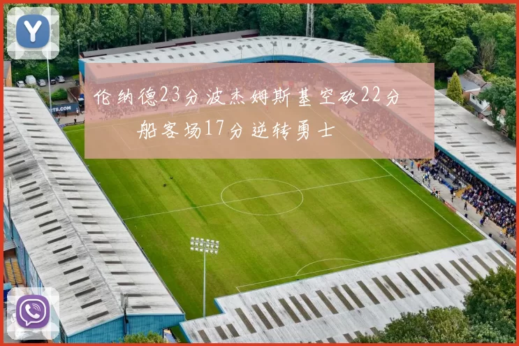 伦纳德23分波杰姆斯基空砍22分 快船客场17分逆转勇士