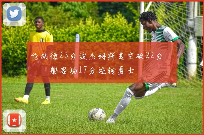 伦纳德23分波杰姆斯基空砍22分 快船客场17分逆转勇士