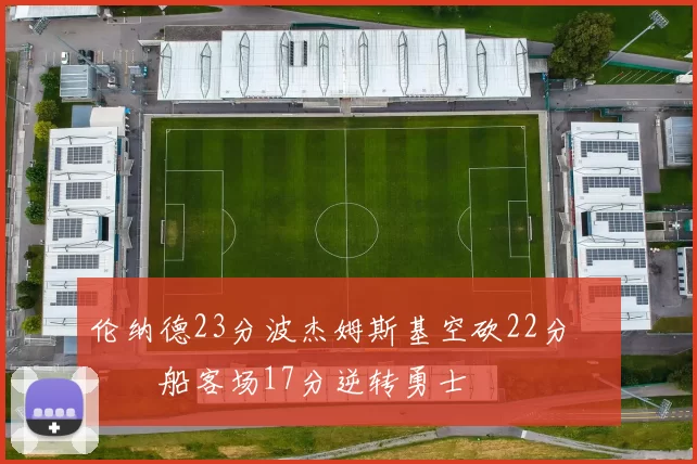 伦纳德23分波杰姆斯基空砍22分 快船客场17分逆转勇士