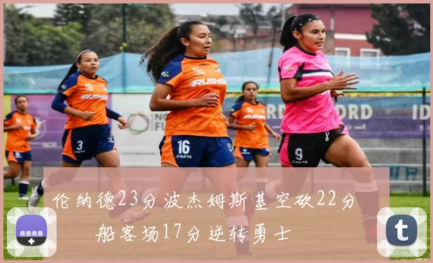 伦纳德23分波杰姆斯基空砍22分 快船客场17分逆转勇士