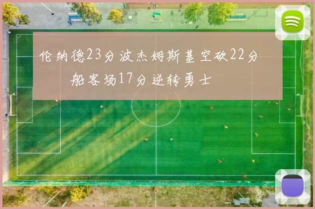 伦纳德23分波杰姆斯基空砍22分 快船客场17分逆转勇士