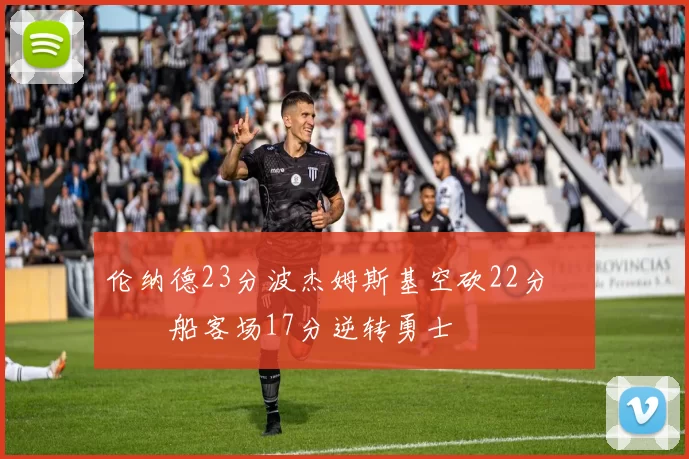 伦纳德23分波杰姆斯基空砍22分 快船客场17分逆转勇士