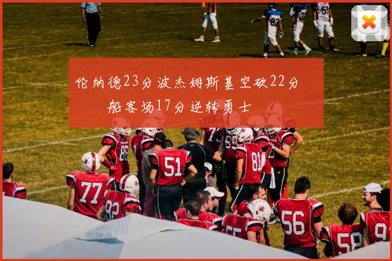 伦纳德23分波杰姆斯基空砍22分 快船客场17分逆转勇士