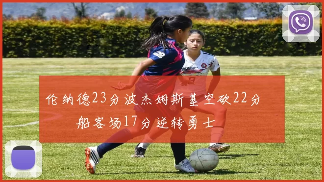 伦纳德23分波杰姆斯基空砍22分 快船客场17分逆转勇士