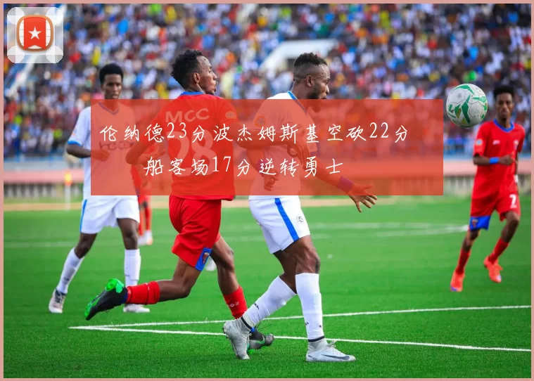 伦纳德23分波杰姆斯基空砍22分 快船客场17分逆转勇士