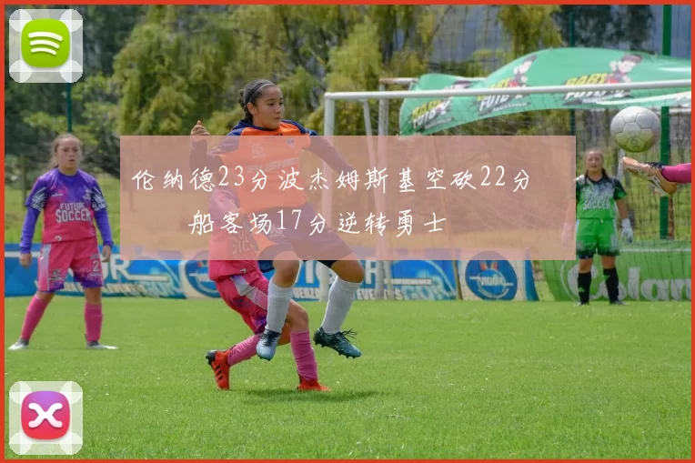 伦纳德23分波杰姆斯基空砍22分 快船客场17分逆转勇士