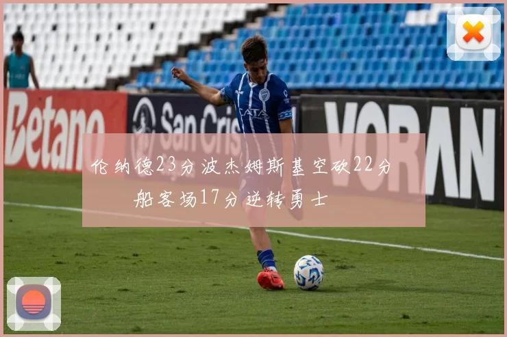 伦纳德23分波杰姆斯基空砍22分 快船客场17分逆转勇士