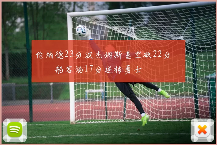 伦纳德23分波杰姆斯基空砍22分 快船客场17分逆转勇士