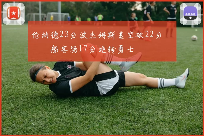 伦纳德23分波杰姆斯基空砍22分 快船客场17分逆转勇士