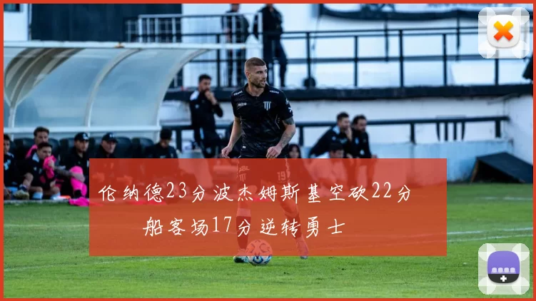 伦纳德23分波杰姆斯基空砍22分 快船客场17分逆转勇士