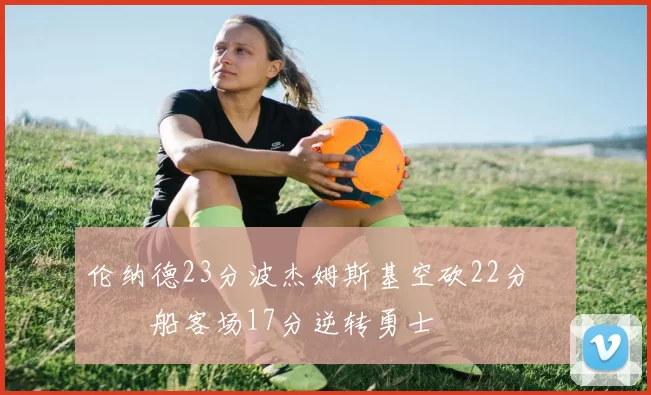 伦纳德23分波杰姆斯基空砍22分 快船客场17分逆转勇士