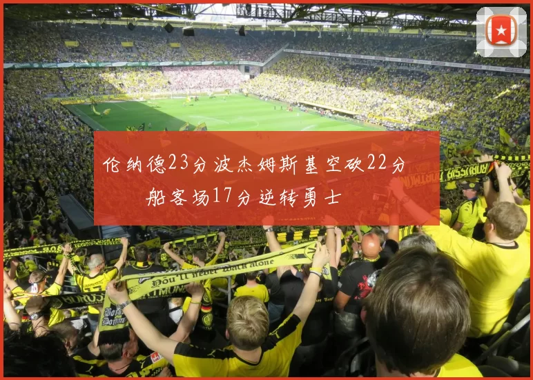 伦纳德23分波杰姆斯基空砍22分 快船客场17分逆转勇士