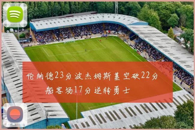 伦纳德23分波杰姆斯基空砍22分 快船客场17分逆转勇士