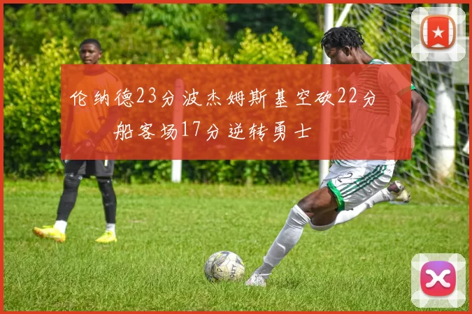 伦纳德23分波杰姆斯基空砍22分 快船客场17分逆转勇士