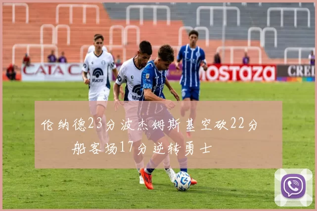 伦纳德23分波杰姆斯基空砍22分 快船客场17分逆转勇士