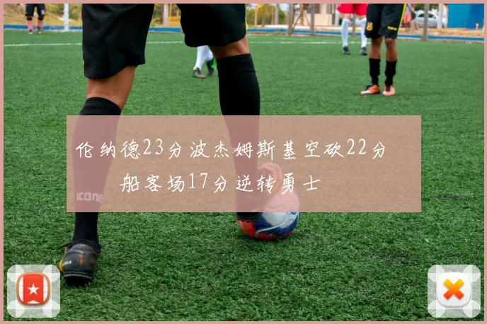 伦纳德23分波杰姆斯基空砍22分 快船客场17分逆转勇士