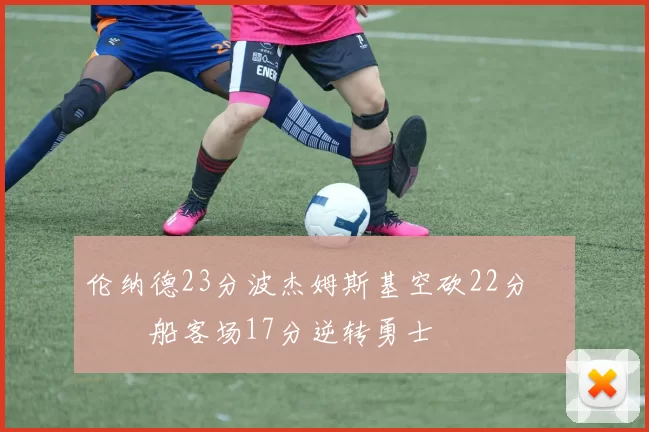 伦纳德23分波杰姆斯基空砍22分 快船客场17分逆转勇士