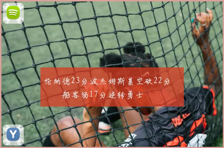 伦纳德23分波杰姆斯基空砍22分 快船客场17分逆转勇士