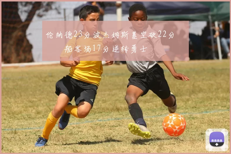 伦纳德23分波杰姆斯基空砍22分 快船客场17分逆转勇士