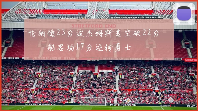 伦纳德23分波杰姆斯基空砍22分 快船客场17分逆转勇士