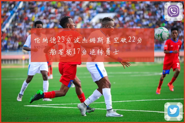 伦纳德23分波杰姆斯基空砍22分 快船客场17分逆转勇士