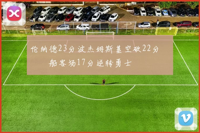 伦纳德23分波杰姆斯基空砍22分 快船客场17分逆转勇士