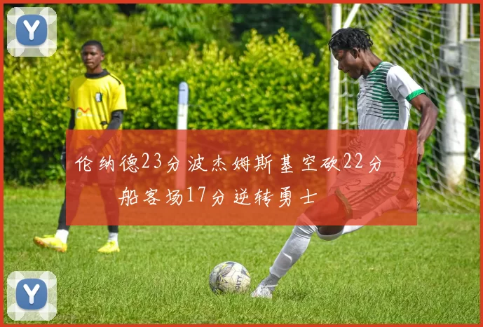 伦纳德23分波杰姆斯基空砍22分 快船客场17分逆转勇士