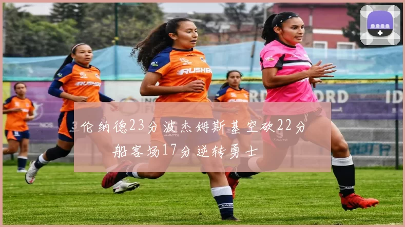 伦纳德23分波杰姆斯基空砍22分 快船客场17分逆转勇士