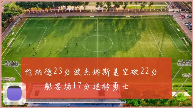 伦纳德23分波杰姆斯基空砍22分 快船客场17分逆转勇士