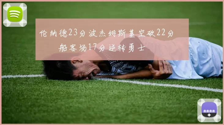 伦纳德23分波杰姆斯基空砍22分 快船客场17分逆转勇士