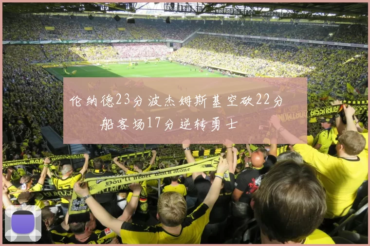 伦纳德23分波杰姆斯基空砍22分 快船客场17分逆转勇士