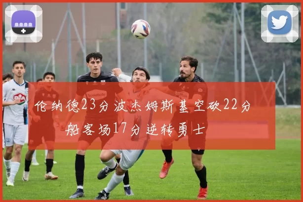 伦纳德23分波杰姆斯基空砍22分 快船客场17分逆转勇士