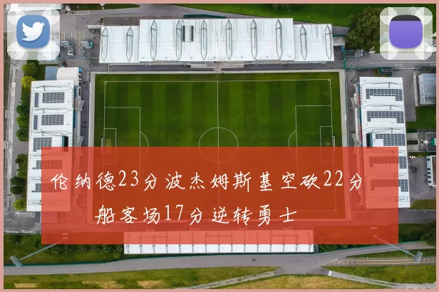 伦纳德23分波杰姆斯基空砍22分 快船客场17分逆转勇士
