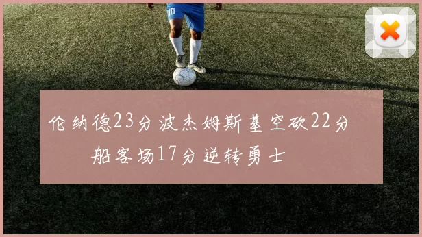 伦纳德23分波杰姆斯基空砍22分 快船客场17分逆转勇士
