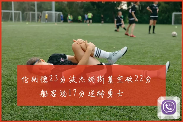 伦纳德23分波杰姆斯基空砍22分 快船客场17分逆转勇士