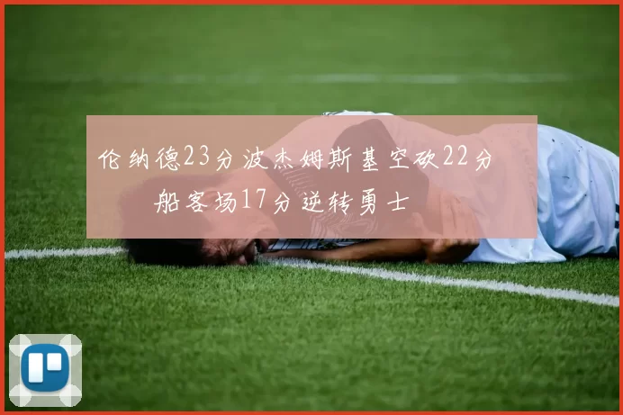 伦纳德23分波杰姆斯基空砍22分 快船客场17分逆转勇士